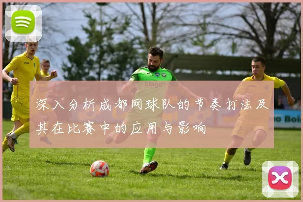 深入分析成都网球队的节奏打法及其在比赛中的应用与影响