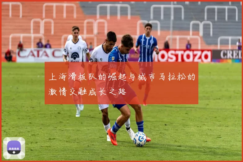 上海滑板队的崛起与城市马拉松的激情交融成长之路