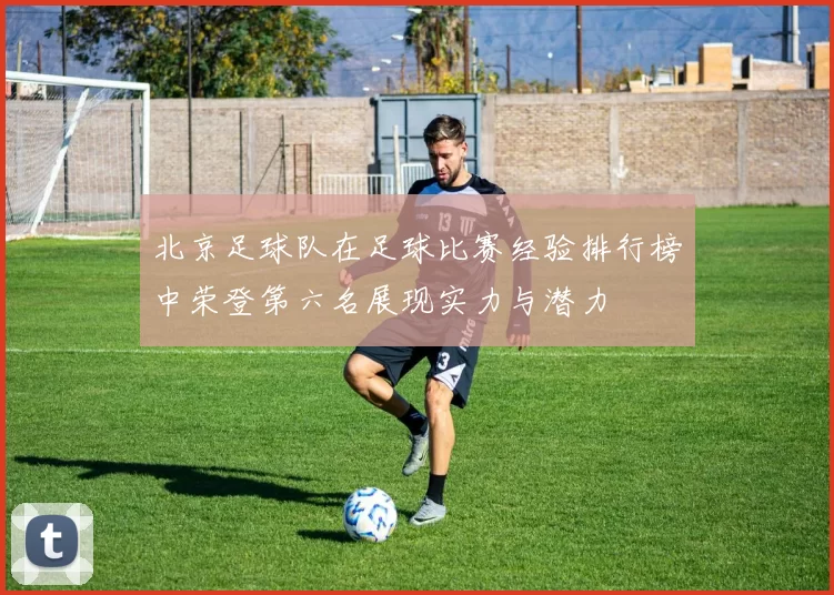 北京足球队在足球比赛经验排行榜中荣登第六名展现实力与潜力