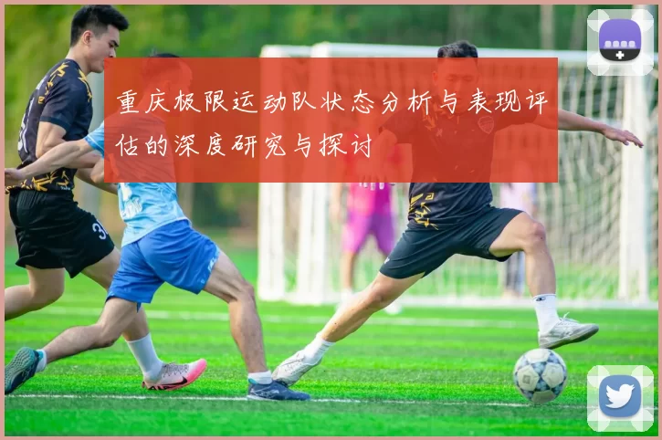 重庆极限运动队状态分析与表现评估的深度研究与探讨