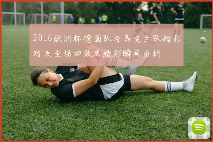 2016欧洲杯德国队与乌克兰队精彩对决全场回放及精彩瞬间分析
