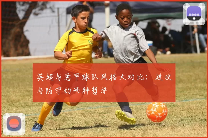 英超与意甲球队风格大对比：进攻与防守的两种哲学