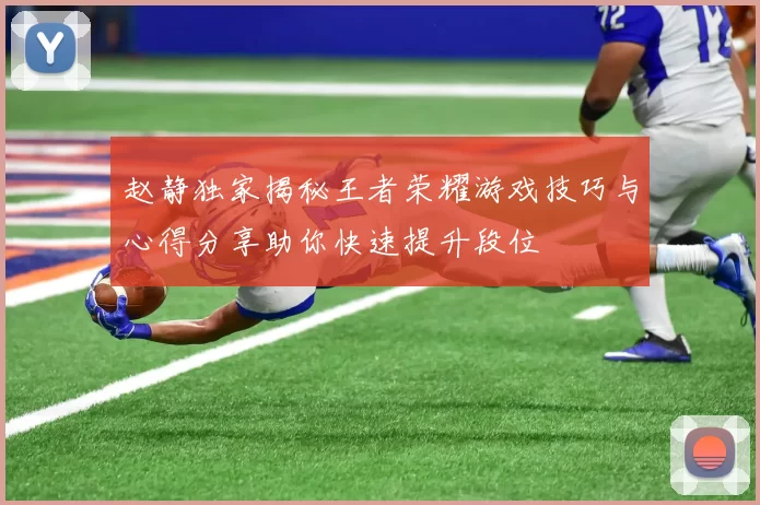 赵静独家揭秘王者荣耀游戏技巧与心得分享助你快速提升段位