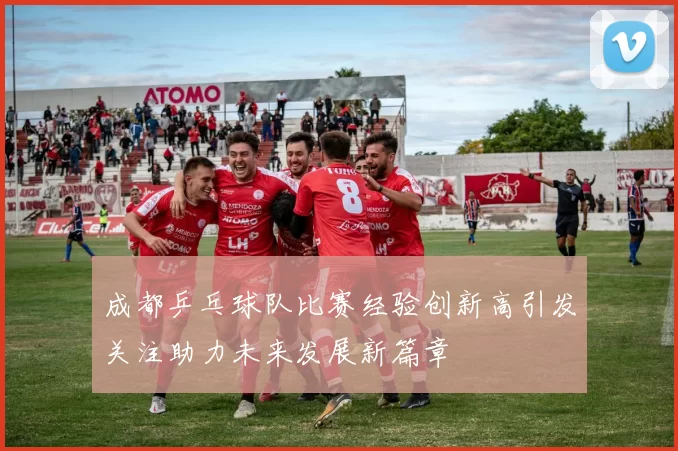成都乒乓球队比赛经验创新高引发关注助力未来发展新篇章