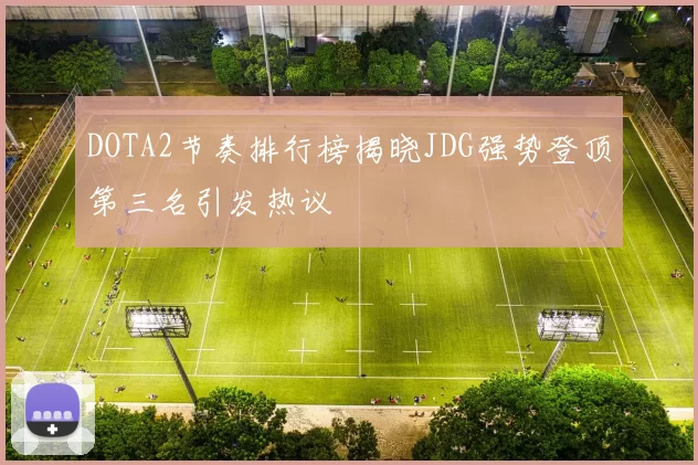 DOTA2节奏排行榜揭晓JDG强势登顶第三名引发热议
