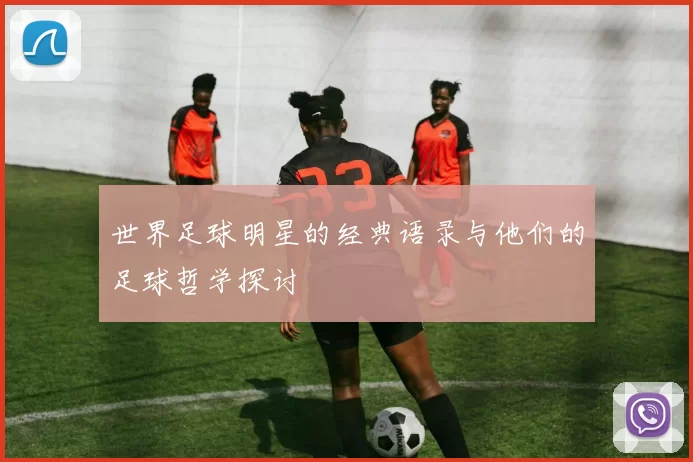 世界足球明星的经典语录与他们的足球哲学探讨