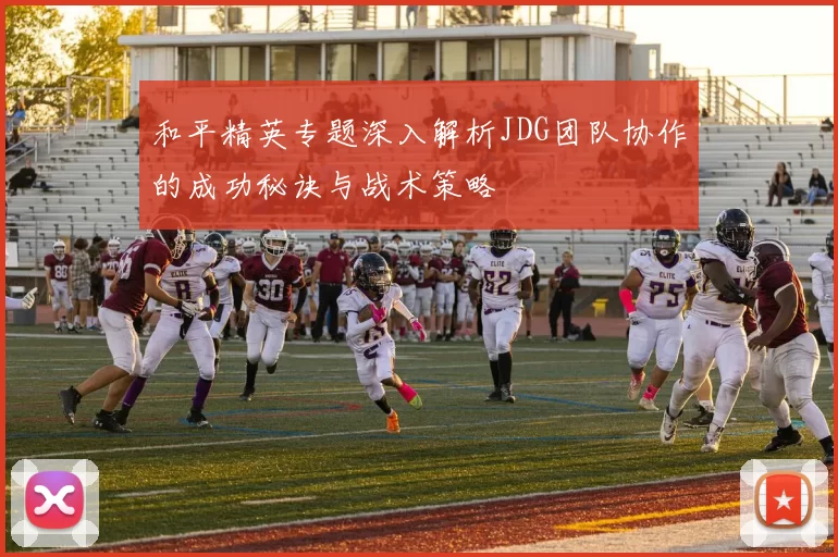 和平精英专题深入解析JDG团队协作的成功秘诀与战术策略