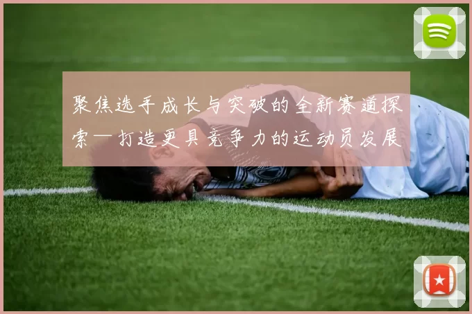 聚焦选手成长与突破的全新赛道探索—打造更具竞争力的运动员发展路径