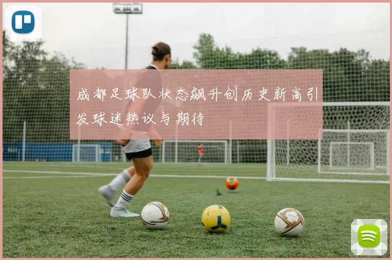 成都足球队状态飙升创历史新高引发球迷热议与期待