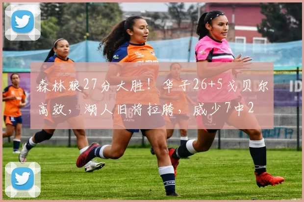 森林狼27分大胜！华子26+5戈贝尔高效，湖人旧将拉胯，威少7中2