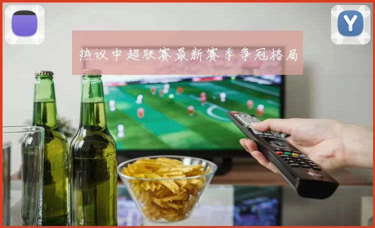 热议中超联赛最新赛季争冠格局