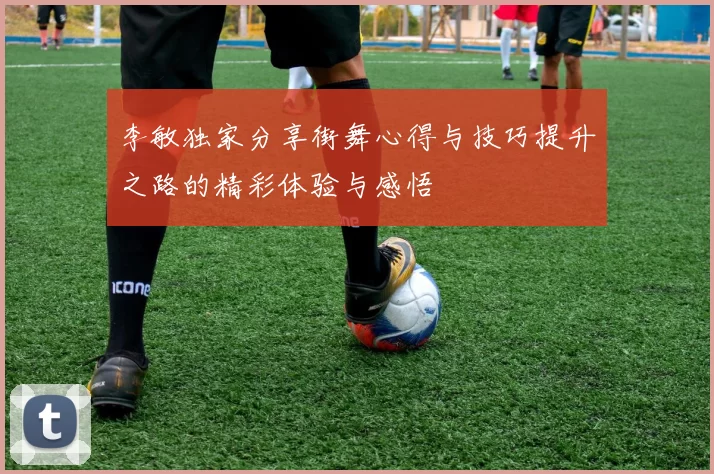 李敏独家分享街舞心得与技巧提升之路的精彩体验与感悟