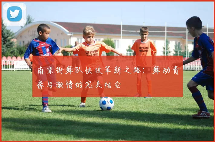 南京街舞队快攻革新之路：舞动青春与激情的完美结合