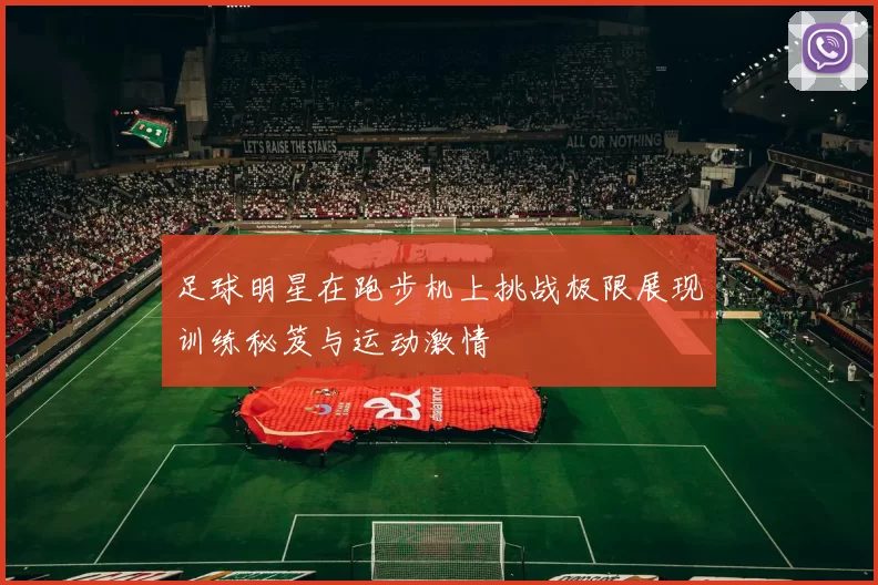 足球明星在跑步机上挑战极限展现训练秘笈与运动激情
