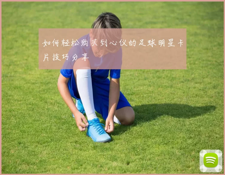 如何轻松购买到心仪的足球明星卡片技巧分享