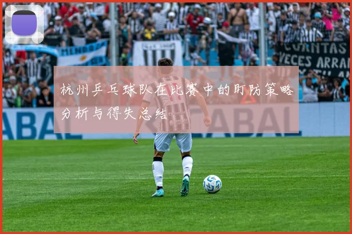 杭州乒乓球队在比赛中的盯防策略分析与得失总结