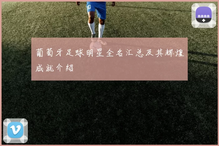 葡萄牙足球明星全名汇总及其辉煌成就介绍