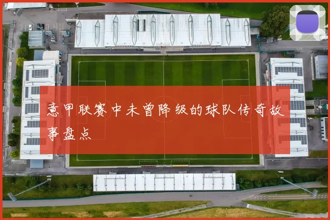 意甲联赛中未曾降级的球队传奇故事盘点
