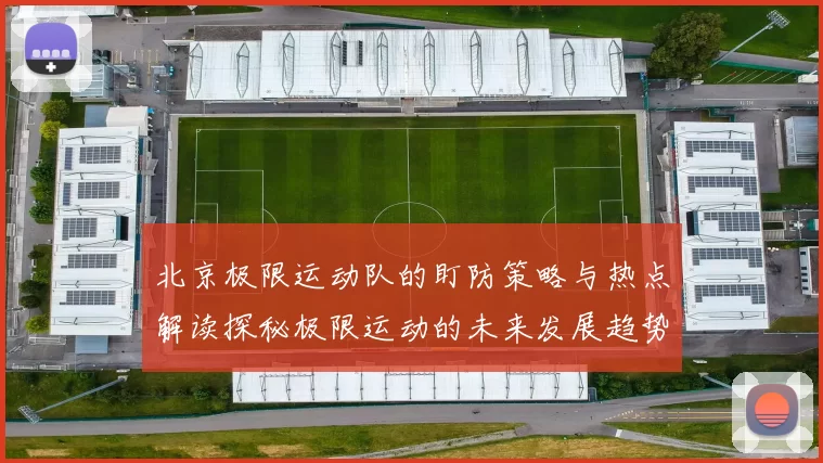 北京极限运动队的盯防策略与热点解读探秘极限运动的未来发展趋势