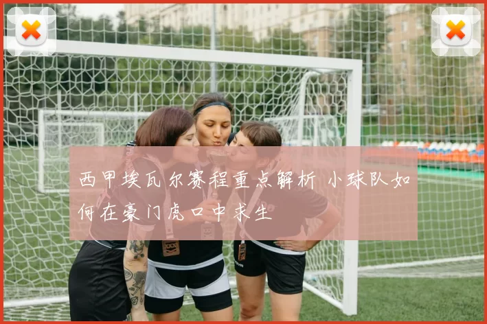 西甲埃瓦尔赛程重点解析 小球队如何在豪门虎口中求生