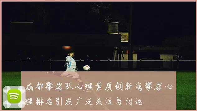 成都攀岩队心理素质创新高攀岩心理排名引发广泛关注与讨论