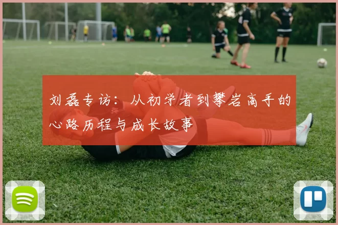 刘磊专访：从初学者到攀岩高手的心路历程与成长故事