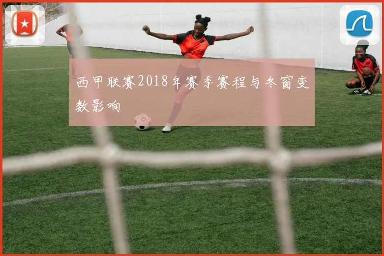西甲联赛2018年赛季赛程与冬窗变数影响