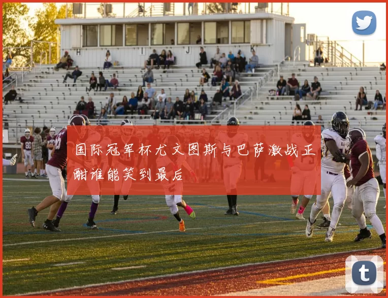 国际冠军杯尤文图斯与巴萨激战正酣谁能笑到最后