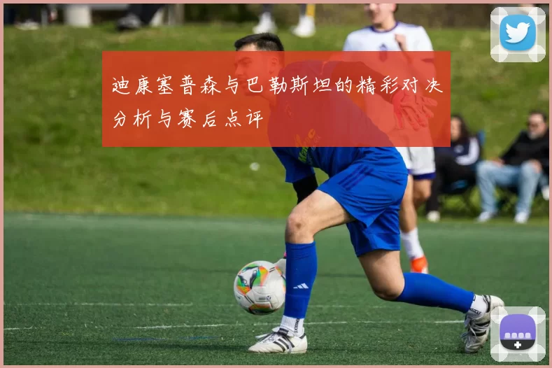 迪康塞普森与巴勒斯坦的精彩对决分析与赛后点评