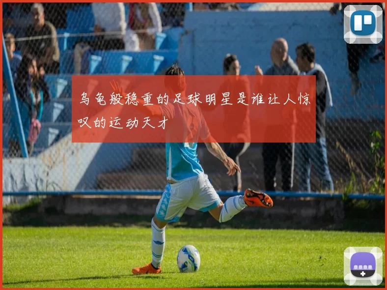 乌龟般稳重的足球明星是谁让人惊叹的运动天才
